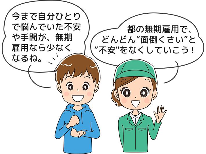 今まで自分ひとりで悩んでいた不安や手間が、無期雇用なら少なくなるね。都工業の無期雇用で、どんどん面倒くさいと不安をなくしていこう！