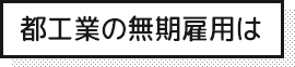 都工業の無期雇用は