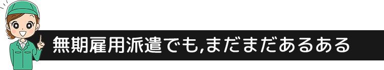 無期雇用派遣でも, まだまだあるある