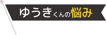 ゆうきくんの悩み