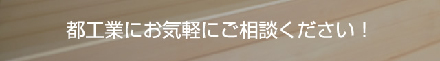 都工業にお気軽にご相談ください！