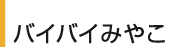 バイバイみやこ