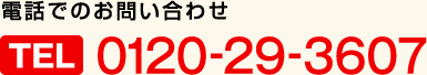 電話でのお問い合わせ TEL:0120-29-3607