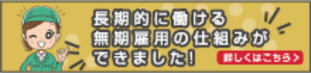 長期的に働ける無期雇用の仕組みができました！